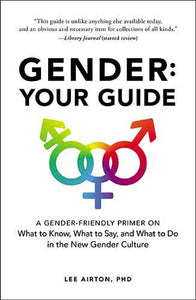 Gender: Your Guide: A Gender-Friendly Primer on What to Know, What to Say, and What to Do in the New Gender Culture