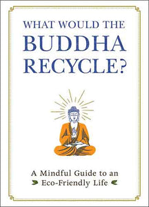 What Would the Buddha Recycle?: A Mindful Guide to an Eco-Friendly Life