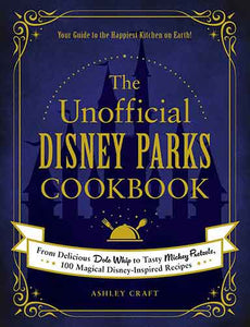 The Unofficial Disney Parks Cookbook: From Delicious Dole Whip to Tasty Mickey Pretzels, 100 Magical Disney-Inspired Recipes