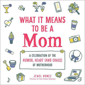 What It Means to Be a Mom: A Celebration of the Humor, Heart (and Chaos)of Motherhood