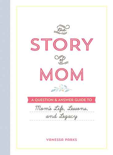 Story of Mom: A Question & Answer Guide to Mom's Life, Lessons, and Legacy