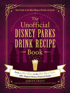 The Unofficial Disney Parks Drink Recipe Book: From LeFou's Brew to the Jedi Mind Trick, 100+ Magical Disney-Inspired Drinks