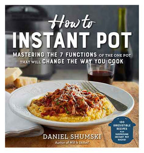 How to Instant Pot: Mastering All the Functions of the One Pot That Will Change the Way You Cook - Now Completely Updated for the Latest Generation of Instant Pots!