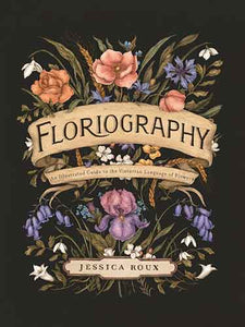 Floriography: An Illustrated Guide to the Victorian Language of Flowers