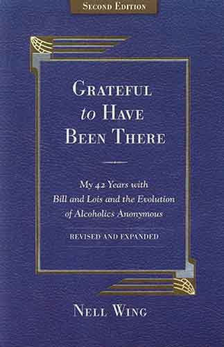 Grateful To Have Been There: My 42 Years With Bill And Lois, And The Evolution Of Alcoholics Anonymous/Second Edition-Expanded and Revised