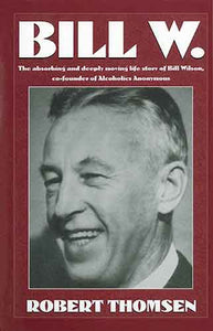 Bill W: The absorbing and deeply moving life story of Bill Wilson, co-founder of Alcoholics Anonymous