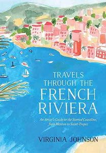 Travels Through the French Riviera: An Artist’s Guide to the Storied Coastline, from Menton to Saint-Tropez