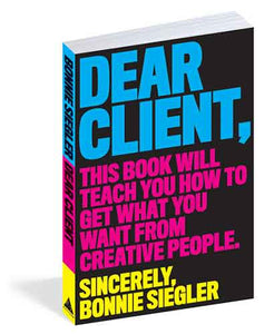 Dear Client: This Book Will Teach You How to Get What You Want from Creative People