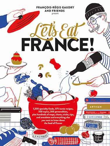 Let's Eat France!: 1,250 specialty foods, 375 iconic recipes, 350 topics, 260 personalities, plus hundreds of maps, charts, tricks, tips, and anecdotes and everything else you want to know about the food of France