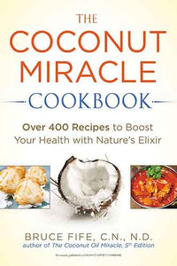 The Coconut Miracle Cookbook: Over 400 Recipes to Boost Your Health withNature's Elixir