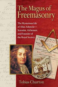 Magus of Freemasonry: The Mysterious Life of Elias Ashmole--Scientist, Alchemist, and Founder of the Royal Society