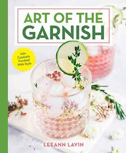 The Art of the Garnish: Over 100 Cocktails Finished With Style