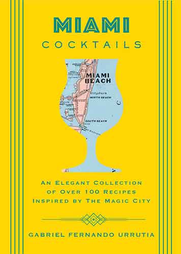 Miami Cocktails: An Elegant Collection of over 100 Recipes Inspired by the Magic City