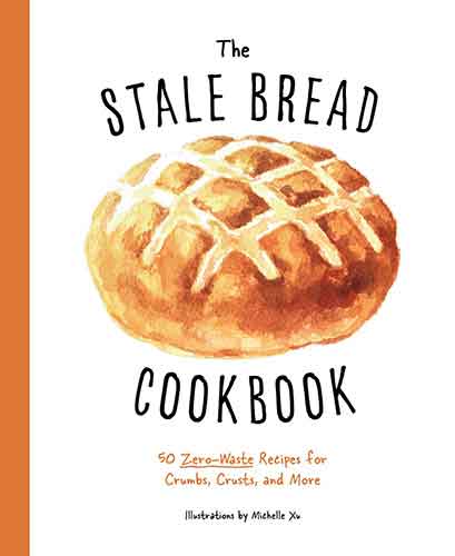 The Stale Bread Cookbook: 50 Zero Waste Recipes for Crumbs, Crusts, and More