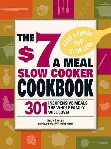 The $7 a Meal Slow Cooker Cookbook: 301 Delicious, Nutritious Recipes the Whole Family Will Love!