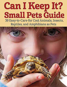 Can I Keep it? Small Pets Guide: 39 Cool, Easy-to-Care-for Insects, Reptiles, Mammals, Amphibians, and More