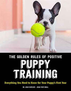 Golden Rules of Positive Puppy Training: Everything You Need to Know forYour Puppy's First Year