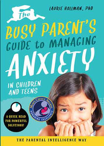 The Busy Parent’s Guide to Managing Anxiety in Children and Teens: The Parental Intelligence Way: Quick Reads for Powerful Solutions