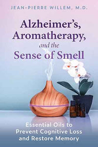 Alzheimer's, Aromatherapy, and the Sense of Smell: Essential Oils to Prevent Cognitive Loss and Restore Memory
