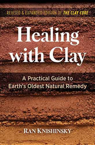 Healing with Clay: A Practical Guide to Earth's Oldest Natural Remedy