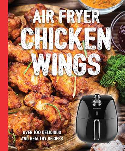 The Air Fryer Chicken Wings Cookbook: Take Flight with Over 100 Recipes 