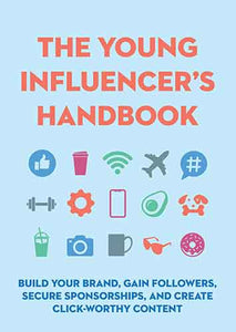 The Young Influencer's Handbook : Build Your Brand, Gain Followers, Secure Sponsorships, and Create Click-Worthy Content