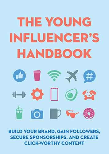 The Young Influencer's Handbook : Build Your Brand, Gain Followers, Secure Sponsorships, and Create Click-Worthy Content