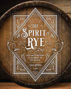 The Spirit of Rye: Over 300 Expressions to Celebrate the Rye Revival