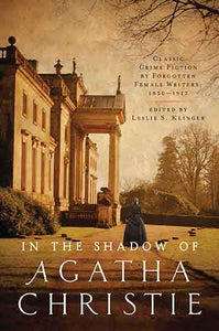 Shadow of Agatha Christie: Classic Crime Fiction by Forgotten Female Writers: 1850-1917