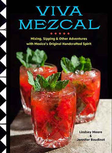 Viva Mezcal: Mixing, Sipping, and Other Adventures with Mexico's Original Handcrafted Spirit