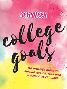 Seventeen: College Goals: An Insider's Guide to Finding and Getting IntoA School You'll Love