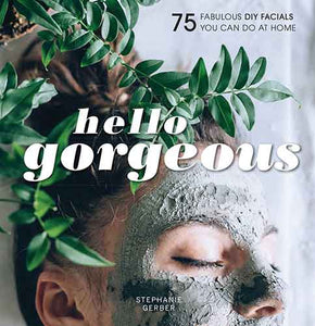 Hello Gorgeous: 75 Fabulous DIY Facials You Can Do At Home