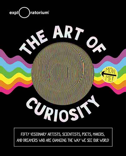 Art of Curiosity: 50 Visionary Artists, Scientists, Poets, Makers & Dreamers Who Are Changing the Way We See Our World