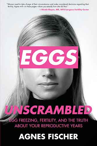 Eggs Unscrambled: Making Sense of Egg Freezing, Fertility, and the Truthabout Your Reproductive Years