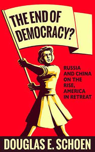 The End of Democracy? : Russia and China on the Rise, America in Retreat