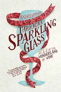 Through a Sparkling Glass :  An A-Z of the Wonderland of Wine