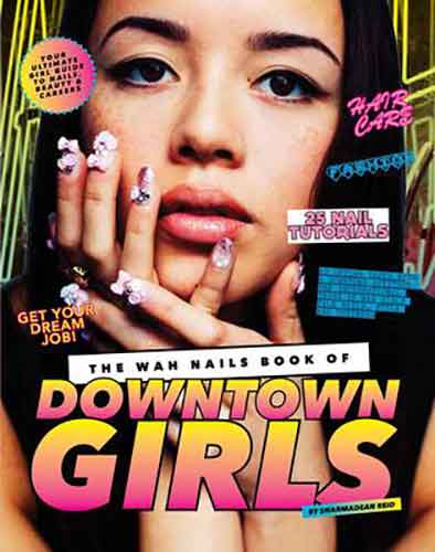 The WAH Nails Book of Downtown Girls: 25 New DIY Nail Designs, Style Advice, Hair and Beauty Tips, How to Start Your Own Blog and More