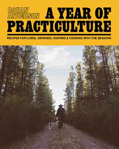 A Year of Practiculture: Recipes for living, growing, hunting and cooking with the seasons