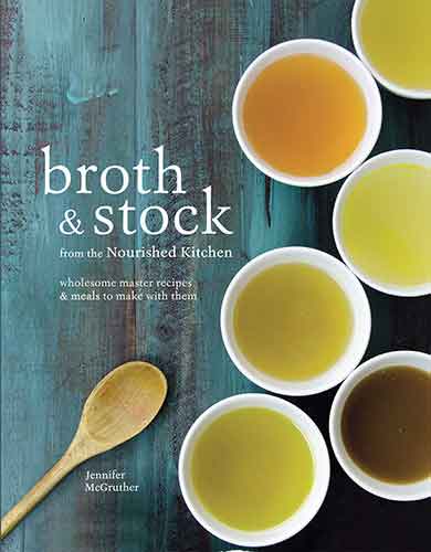 Broth & Stock: Wholesome Master Recipes and Meals to Make with Them