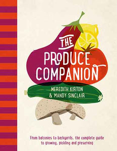 The Produce Companion: From Balconies to Backyards-the Complete Guide to Growing, Pickling and Preserving