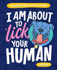 I Am About to Lick Your Human: The Ultimate Book for Dogs and Dog Lovers