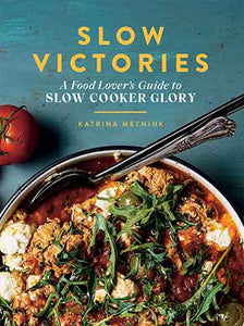 Slow Victories: A Food Lover's Guide To Slow Cooker Glory