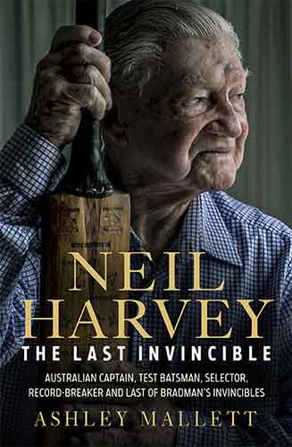 Neil Harvey: The Last Invincible: Australian Champion Test Batsman, Selector, Record Breaker and Last Of Bradman’s Invincibles