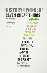 A History of the World in Seven Cheap Things: A Guide to Capitalism, Nature, and the Future of the Planet