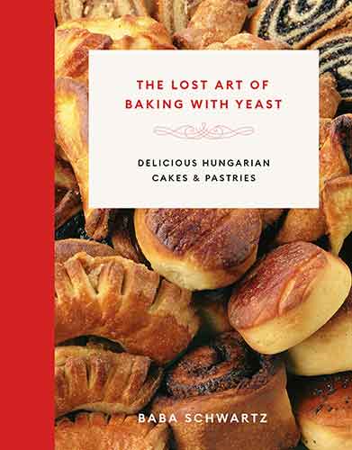 The Lost Art of Baking with Yeast; Delicious Hungarian Cakes and Pastries
