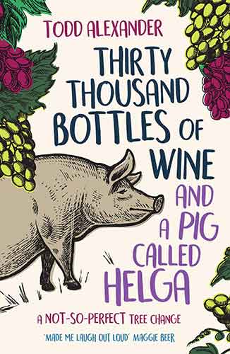 Thirty Thousand Bottles of Wine and a Pig Called Helga: A not-so-perfect tree change