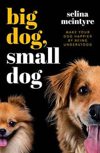 Big Dog Small Dog: Make Your Dog Happier By Being Understood