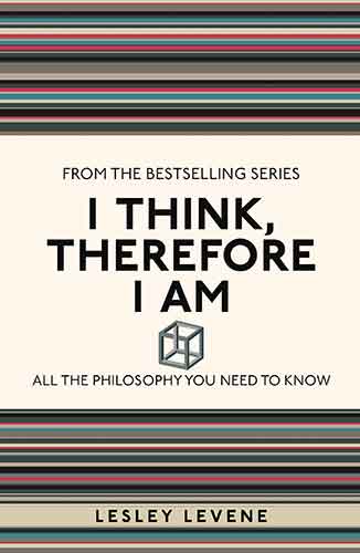 I Think, Therefore I Am: All the Philosophy You Need to Know