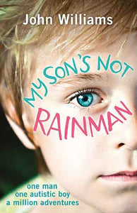 My Son's Not Rainman: One Man, One Autistic Boy, A Million Adventures