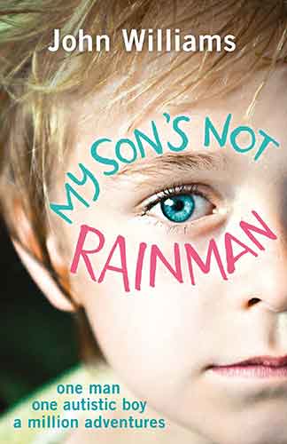 My Son's Not Rainman: One Man, One Autistic Boy, A Million Adventures